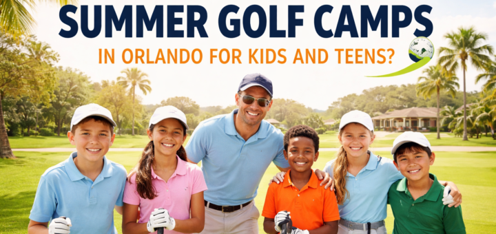 What Are the Best Summer Golf Camps in Orlando for Kids and Teens
